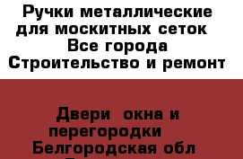 Ручки металлические для москитных сеток - Все города Строительство и ремонт » Двери, окна и перегородки   . Белгородская обл.,Белгород г.